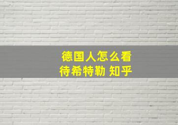 德国人怎么看待希特勒 知乎